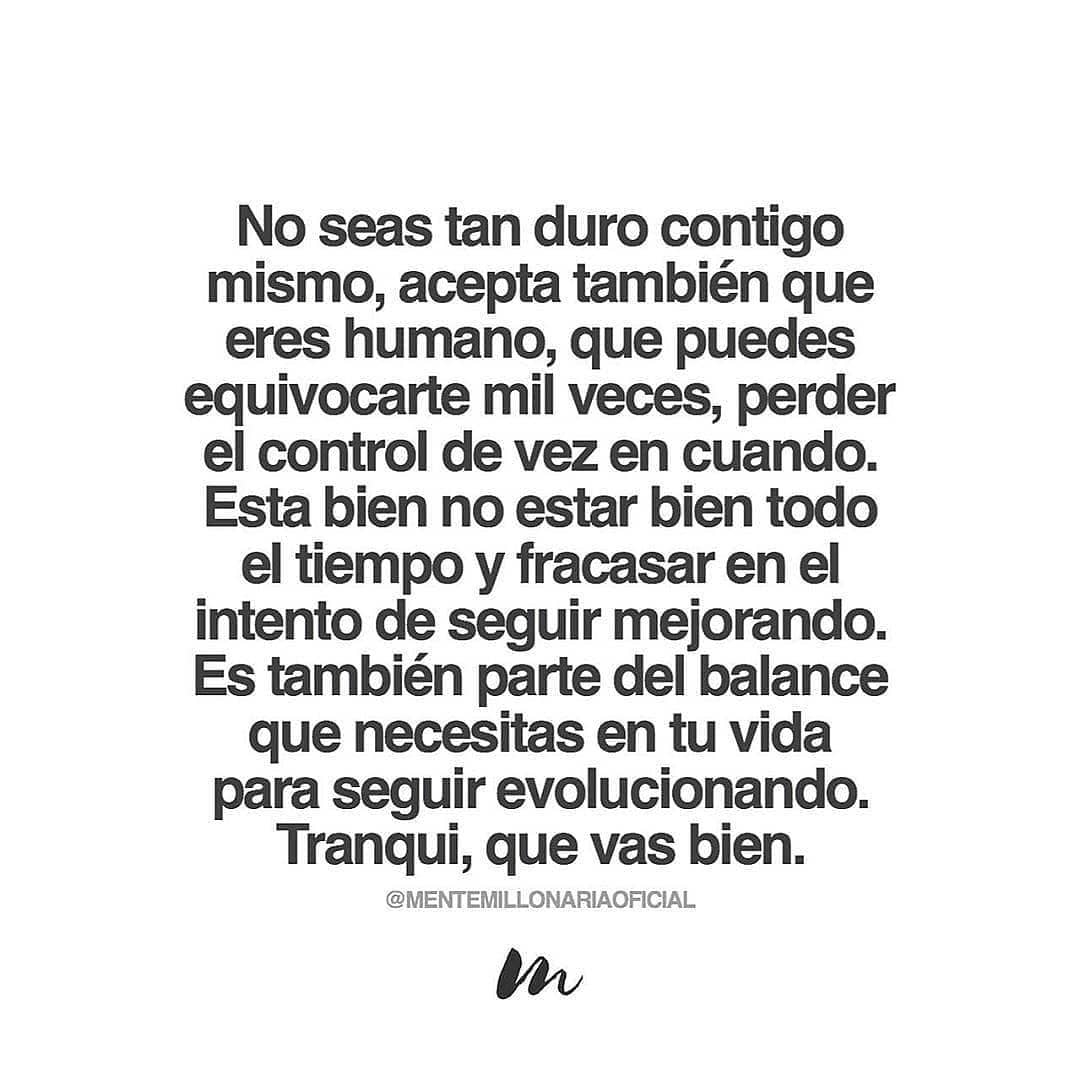 No seas tan duro contigo mismo, acepta también que eres humano, que puedes equivocarte mil veces, perder el control de vez en cuando. Esta bien no estar bien todo el tiempo y fracasar en el intento de seguir mejorando. Es también parte del balance que necesitas en tu vida para seguir evolucionando. Tranqui, que vas bien.