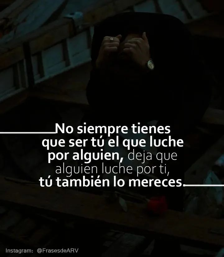 No siempre tienes que ser tú el que luche por alguien deja que alguien luche por ti, tú también lo mereces.