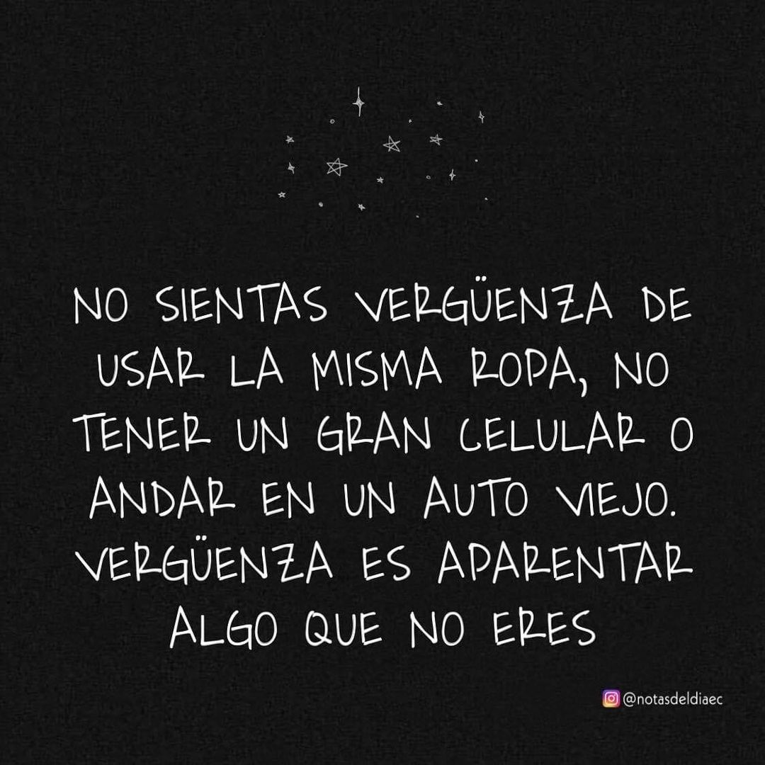 No sienta vergüenza de usar la misma ropa, no tener un gran celular o andar en un auto viejo. Vergüenza es aparentar algo que no eres.