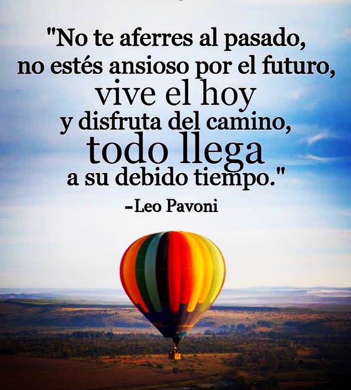 No te aferres al pasado, no estés ansioso por el futuro, vive el hoy y disfruta del camino, todo llega a su debido tiempo.