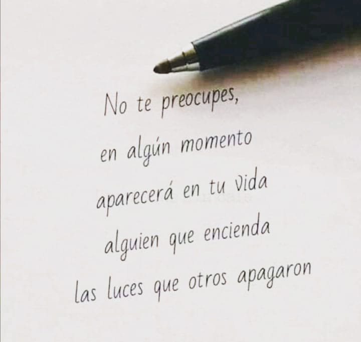 No te preocupes, en algún momento aparecerá en tu Vida alguien que encienda las luces que otros apagaron.