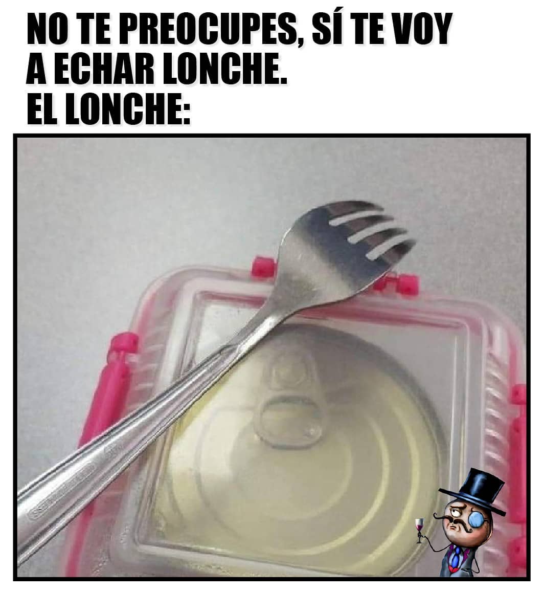 No te preocupes, sí te voy a echar lonche. El lonche: