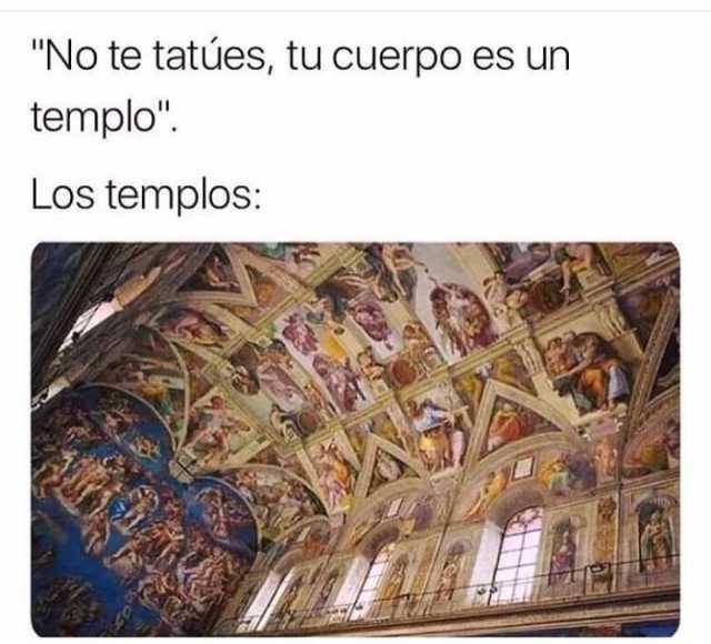 "No te tatúes, tu cuerpo es un templo."  Los templos:
