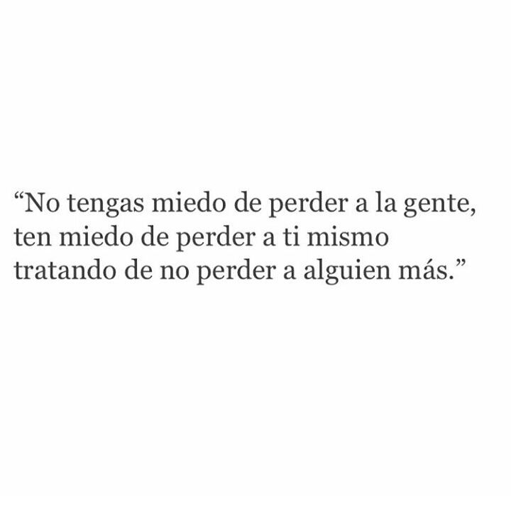 No tengas miedo de perder a la gente, ten miedo de perder a ti mismo tratando de no perder a alguien más.