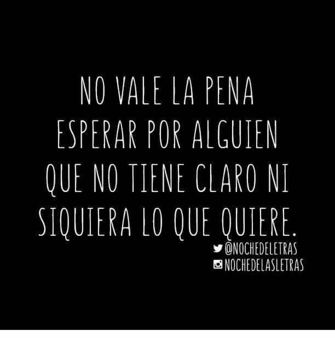 No vale la pena esperar por alguien que no tiene claro ni siquiera lo que quiere.