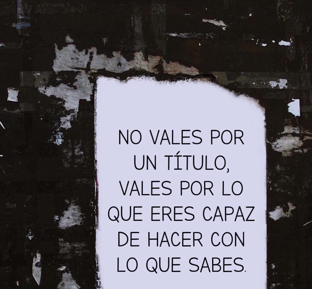 No vales por un título, vales por lo que eres capaz de hacer con lo que sabes.