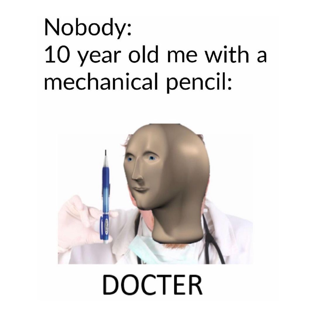 Nobody: 10 year old me with a mechanical pencil: Docter.
