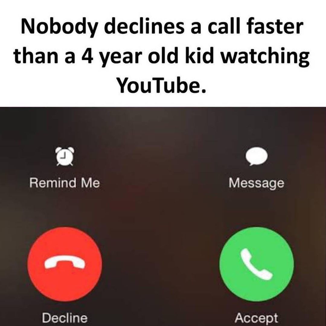 Nobody declines a call faster than a 4 year old kid watching YouTube.  Remind Me. Message.