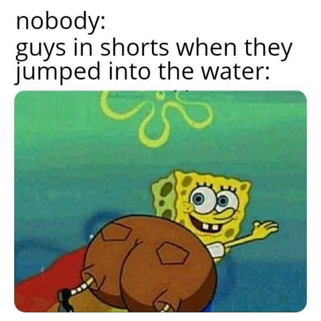 Nobody: Guys in shorts when they Jumped into the water: