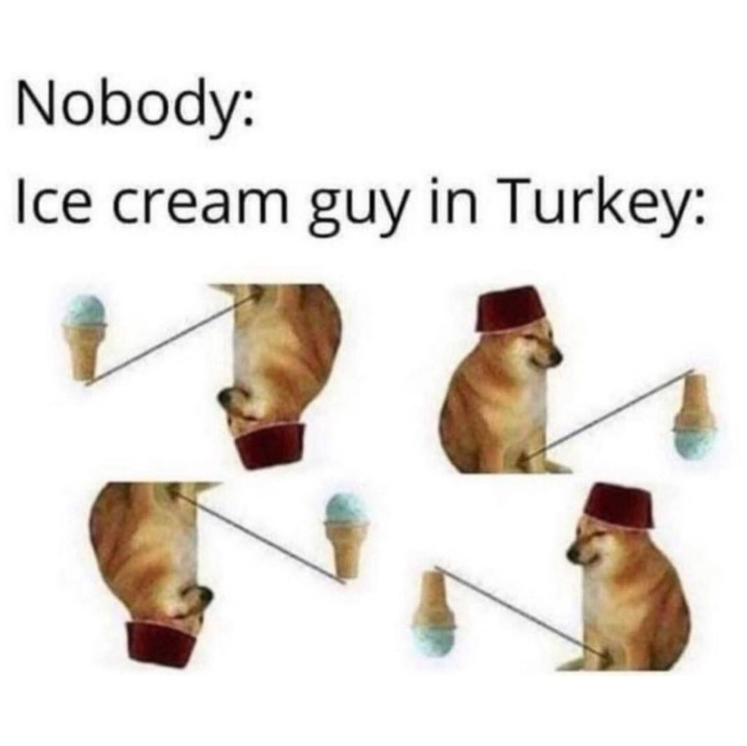 Nobody: Ice cream guy in Turkey: