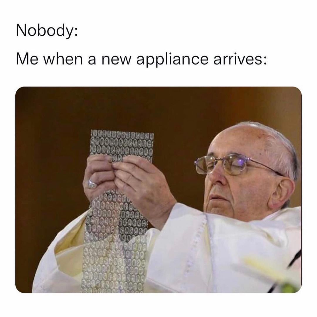 Nobody: Me when a new appliance arrives:
