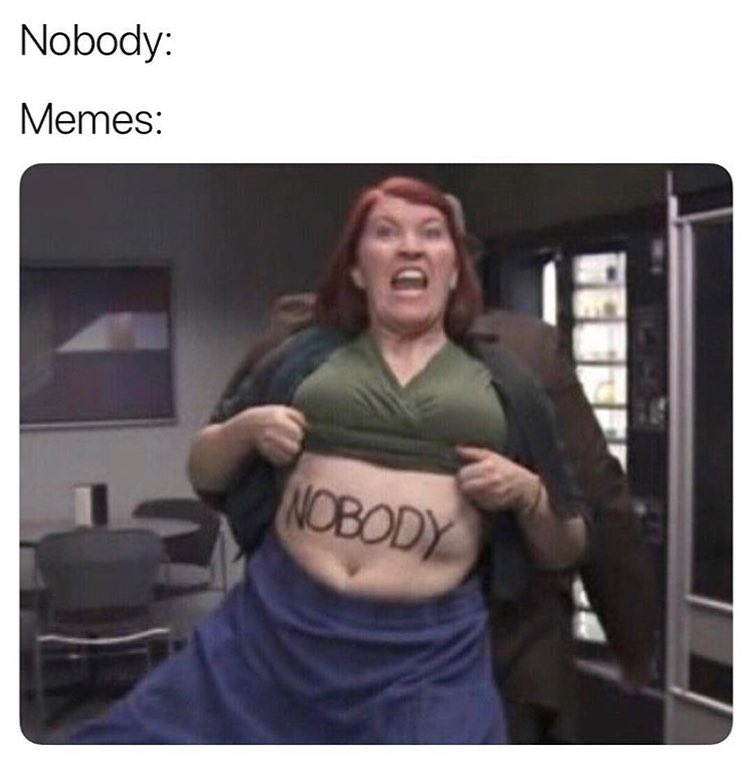 Nobody: Memes: Nobody.