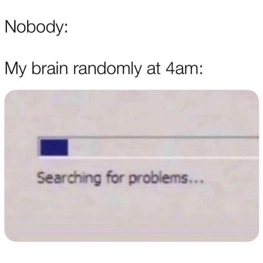 Nobody: My brain randomly at 4am: Searching for problems... - Funny