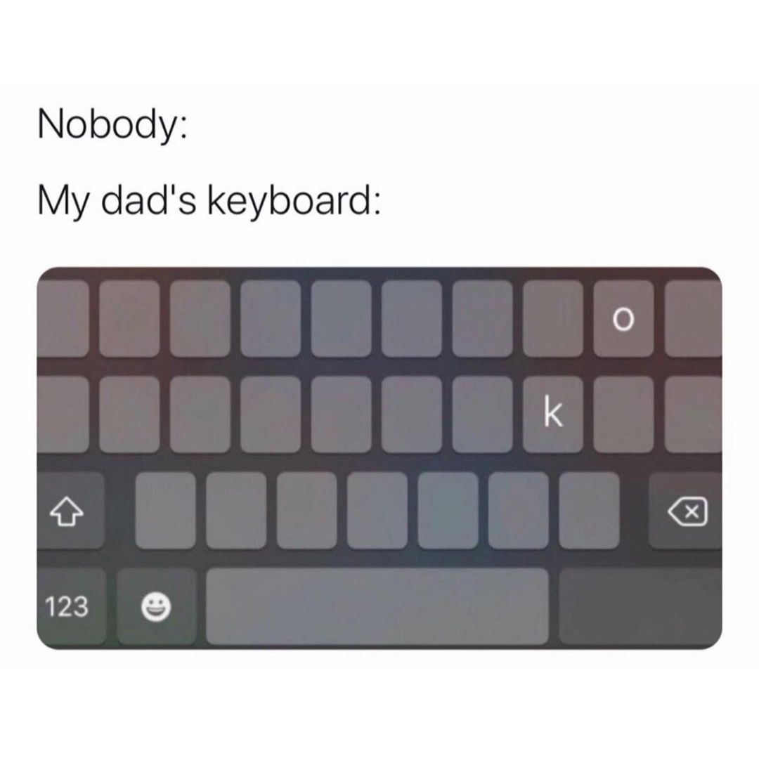 Nobody: My dad's keyboard: