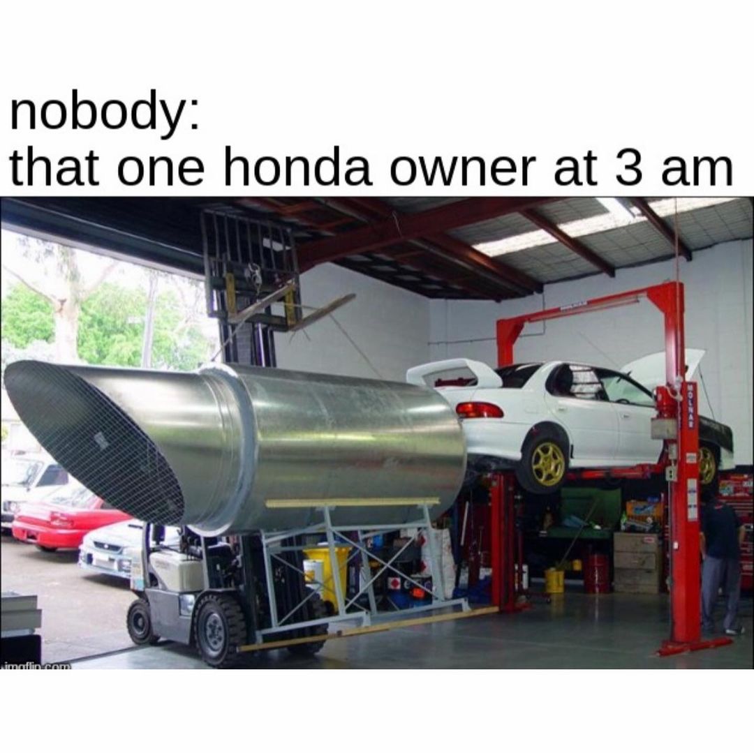 Nobody: That one honda owner at 3 am.