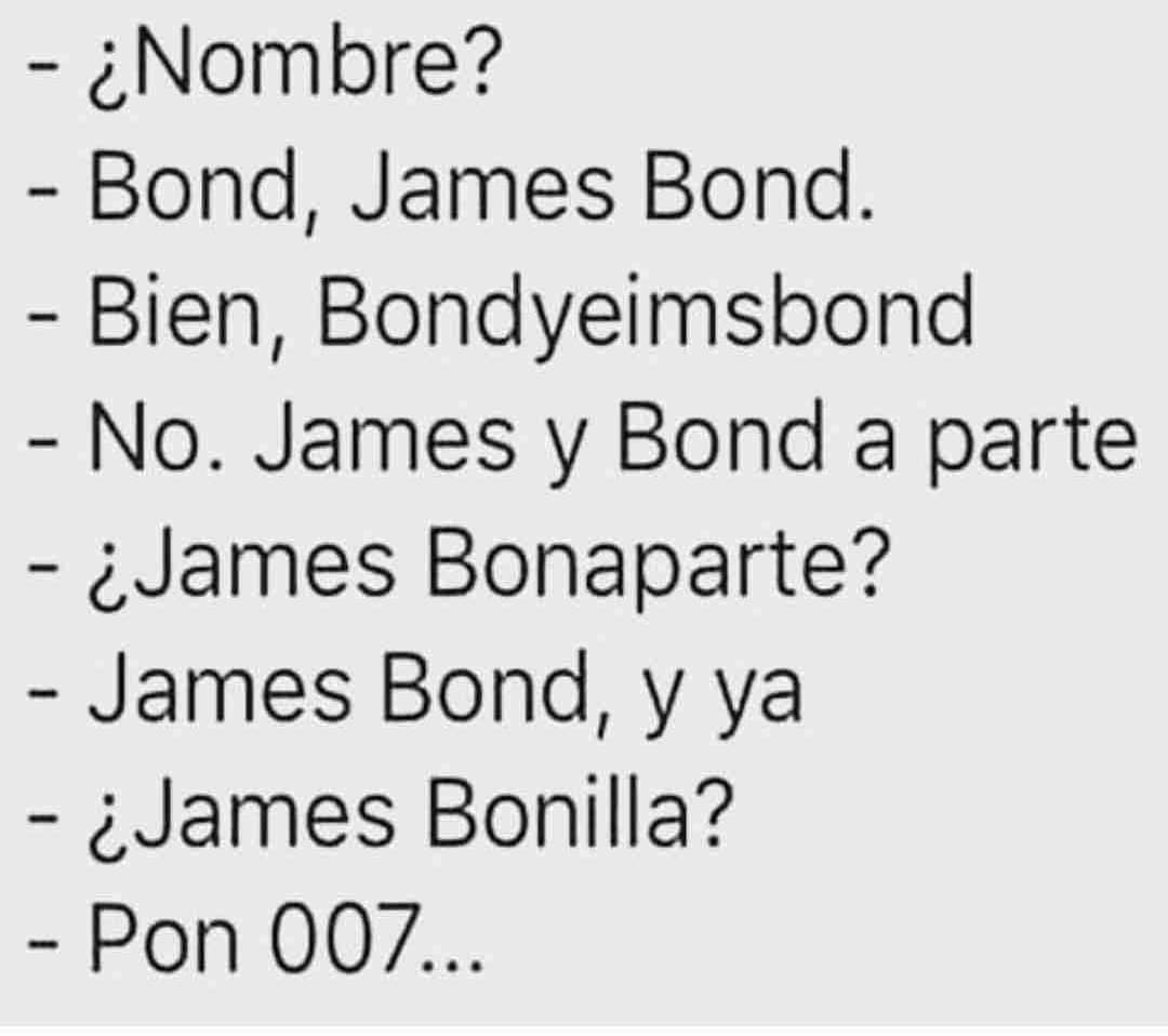 ¿Nombre?  Bond, James Bond.  Bien, Bondyeimsbond.  No. James y Bond a parte.  ¿James Bonaparte?  James Bond, y ya.  ¿James Bonilla?  Pon 007...