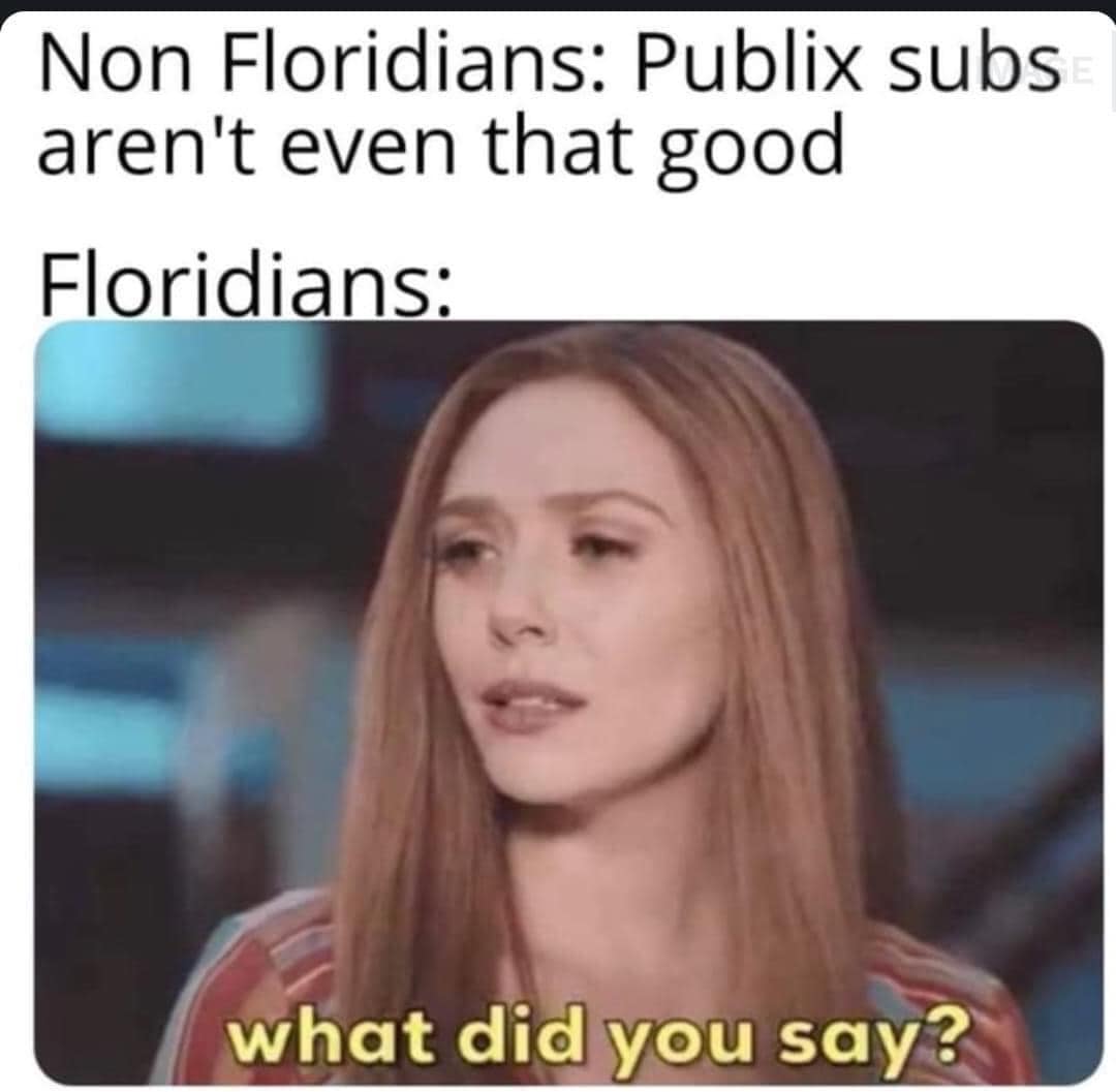 Non Floridians: Publix subs aren't even that good.  Floridians: what did you say?
