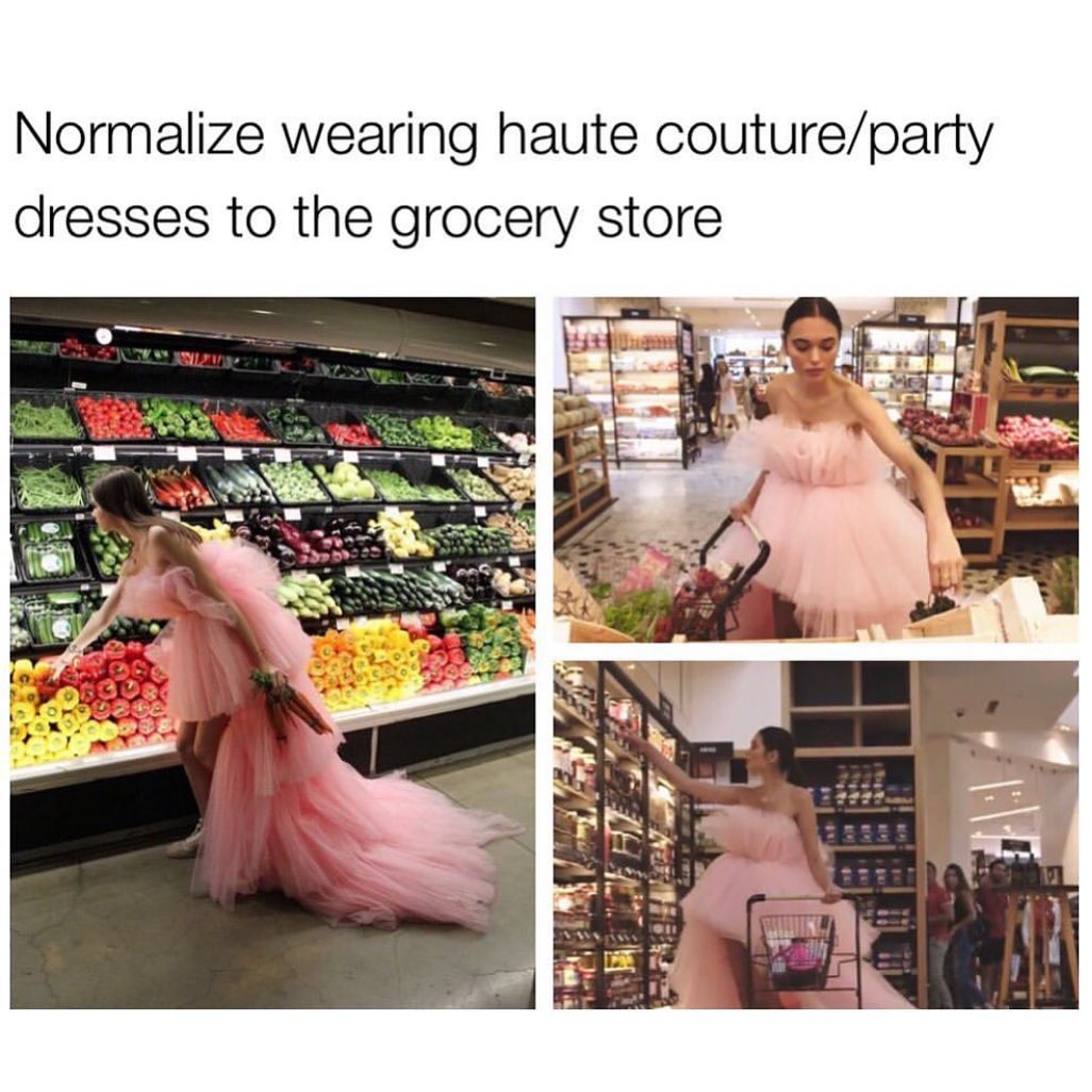 Normalize wearing haute couture/party dresses to the grocery store.