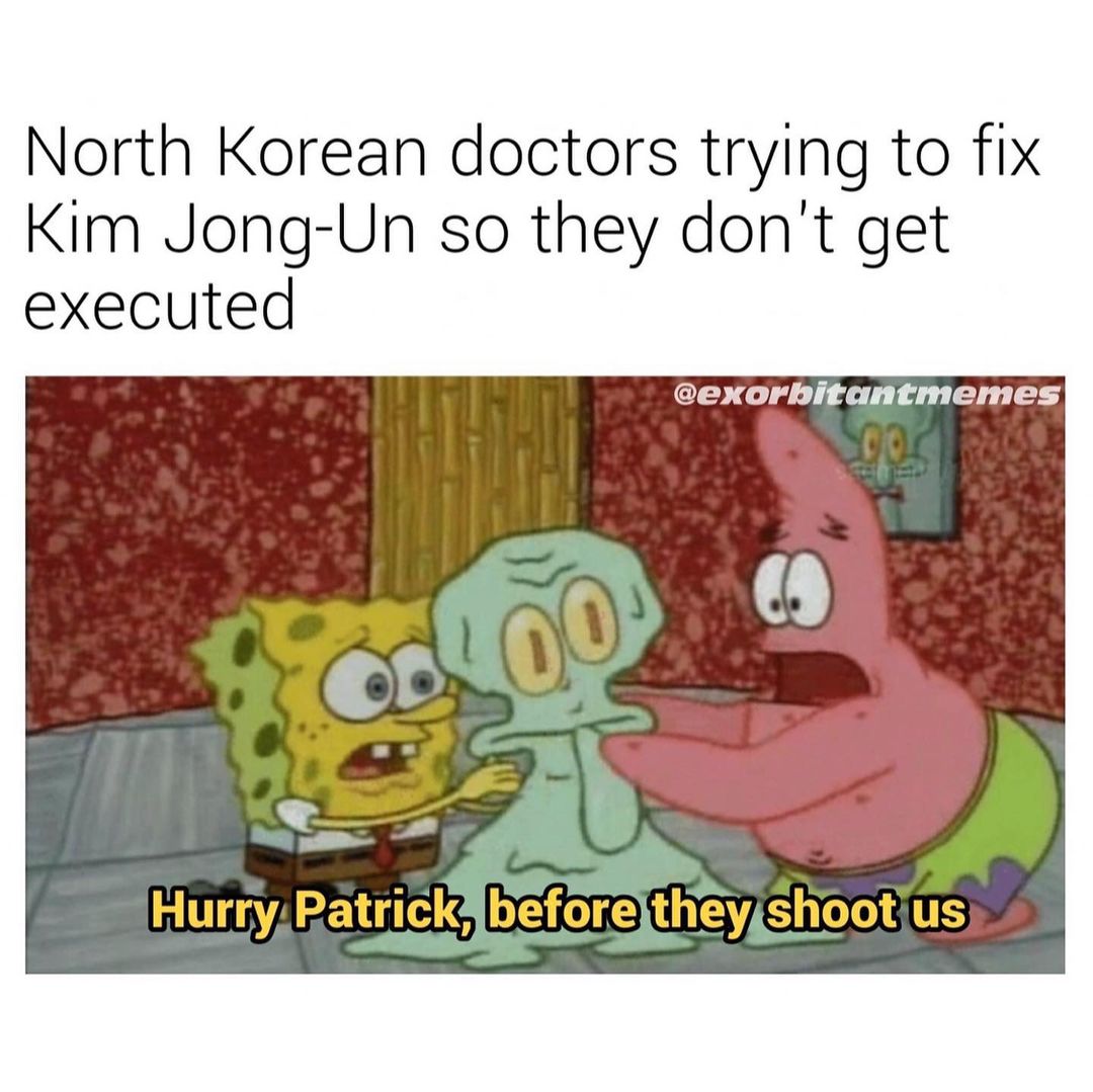 North Korean doctors trying to fix Kim Jong-Un so they don't get executed. Hurry Patrick, before they shoot us.