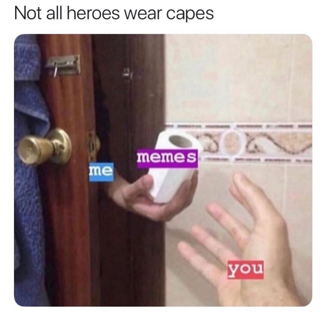 Not all heroes wear capes.  Me. Memes. You.