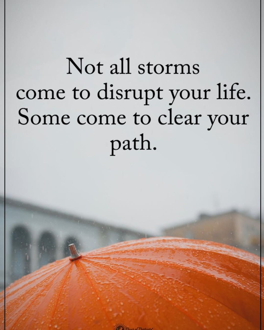 Not all storms come to disrupt your life. Some come to clear your path.