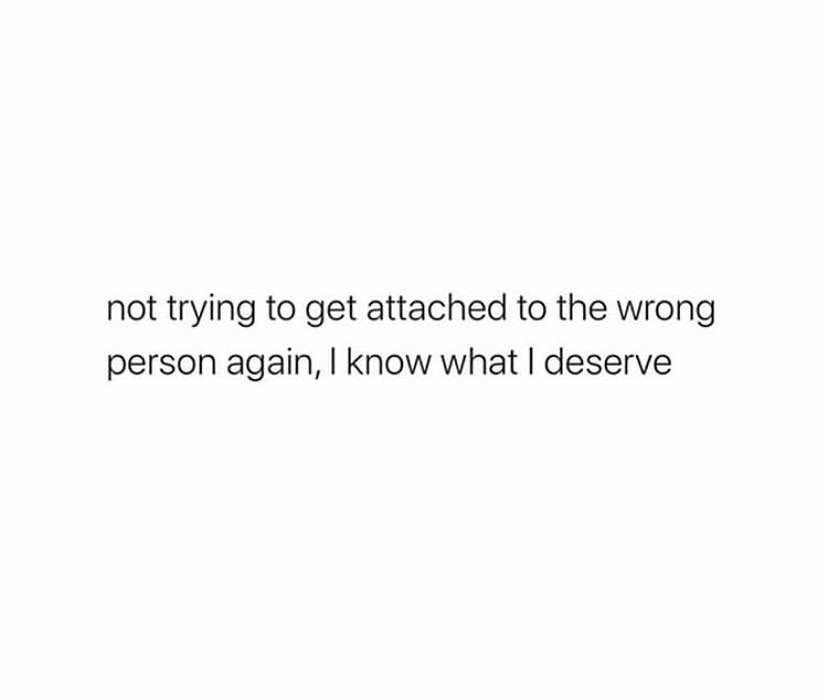 Not trying to get attached to the wrong person again, I know what I deserve.