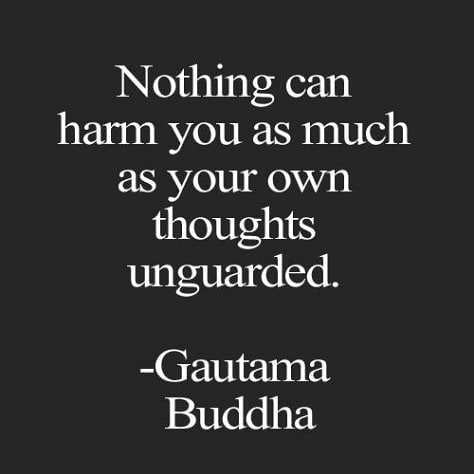 Nothing can harm you as much as your own thoughts unguarded. Gautama Buddha.