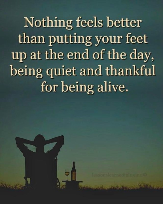 Nothing feels better than putting your feet up at the end of the day, being quiet and thankful for being alive.