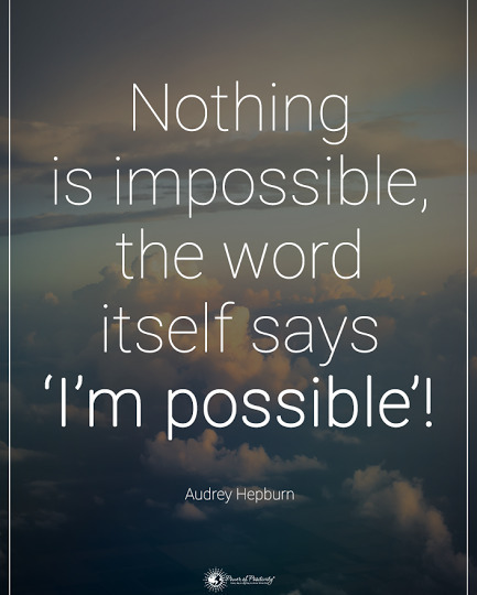Nothing is impossible, the word itself says 'I'm possible'! Audrey Hepburn.