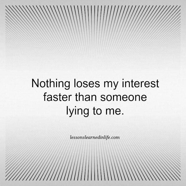 Nothing loses my interest faster than someone lying to me.