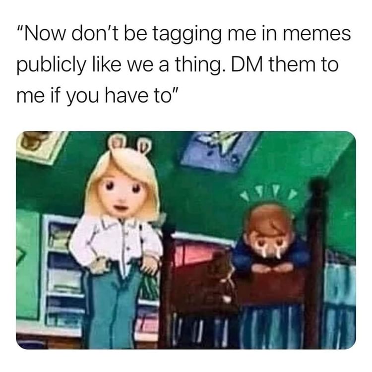 "Now don't be tagging me in memes publicly like we a thing. DM them to me if you have to".