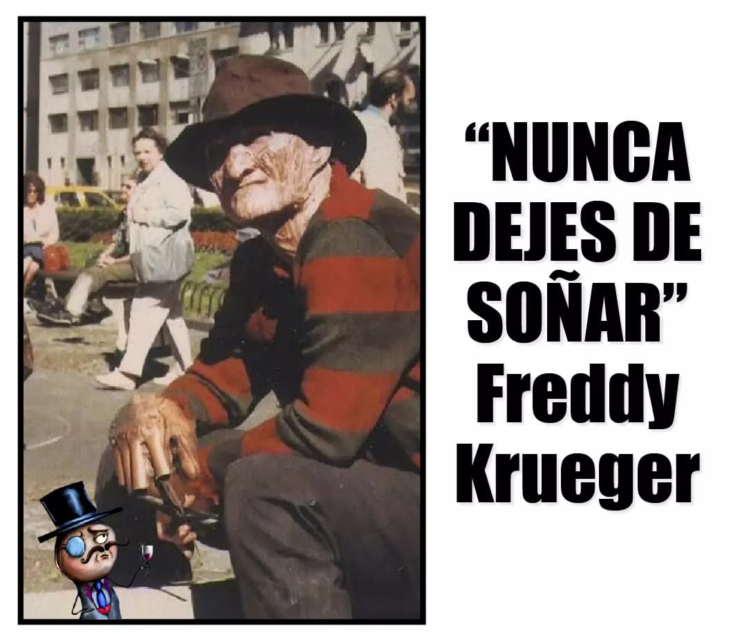 "Nunca dejes de soñar." Freddy Krueger.