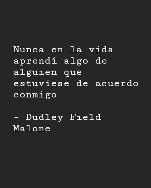 "Nunca en la vida aprendí algo alguien que estuviese de conmigo de acuerdo". Dudley Field Malone.