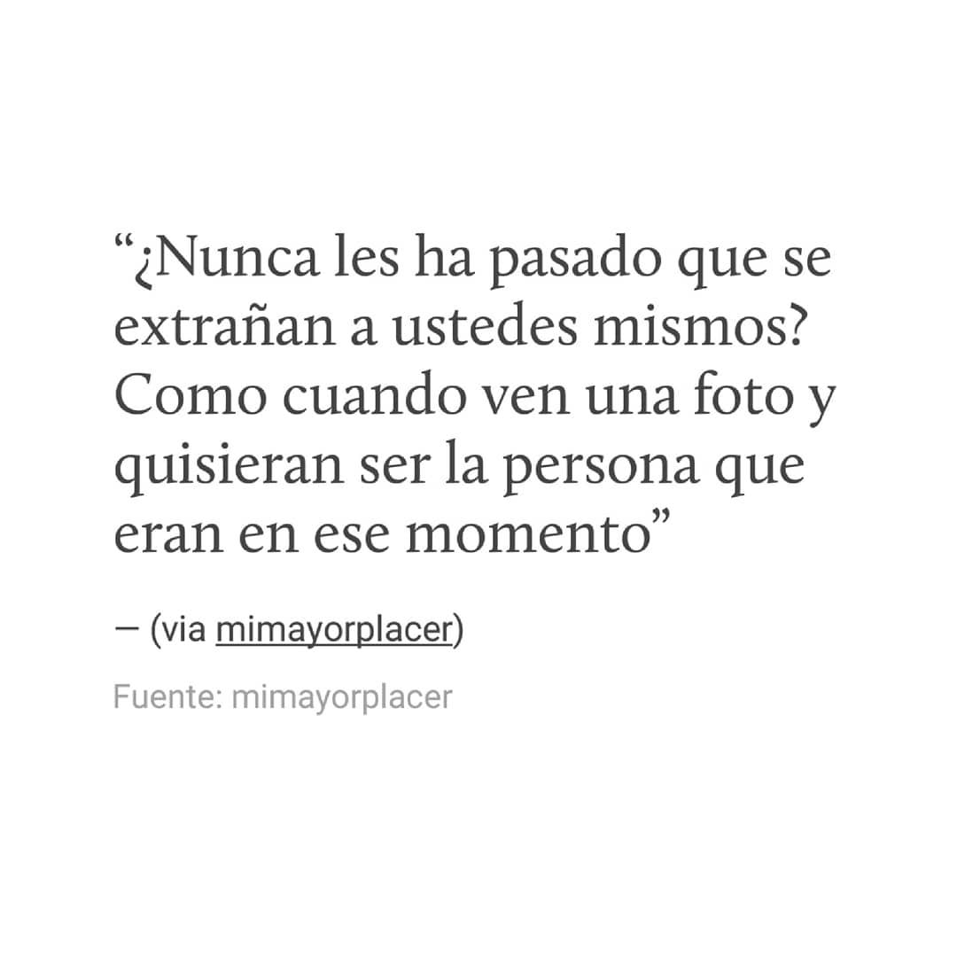 ¿Nunca les ha pasado que se extrañan a ustedes mismos? Como cuando ven una foto y quisieran ser la persona que eran en ese momento.