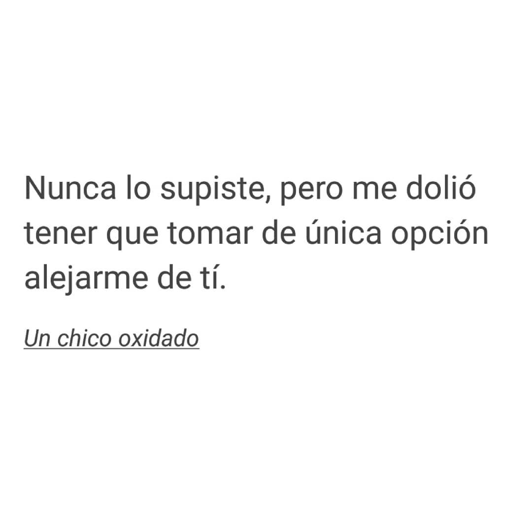 Nunca lo supiste, pero me dolió tener que tomar de única opción alejarme de tí.