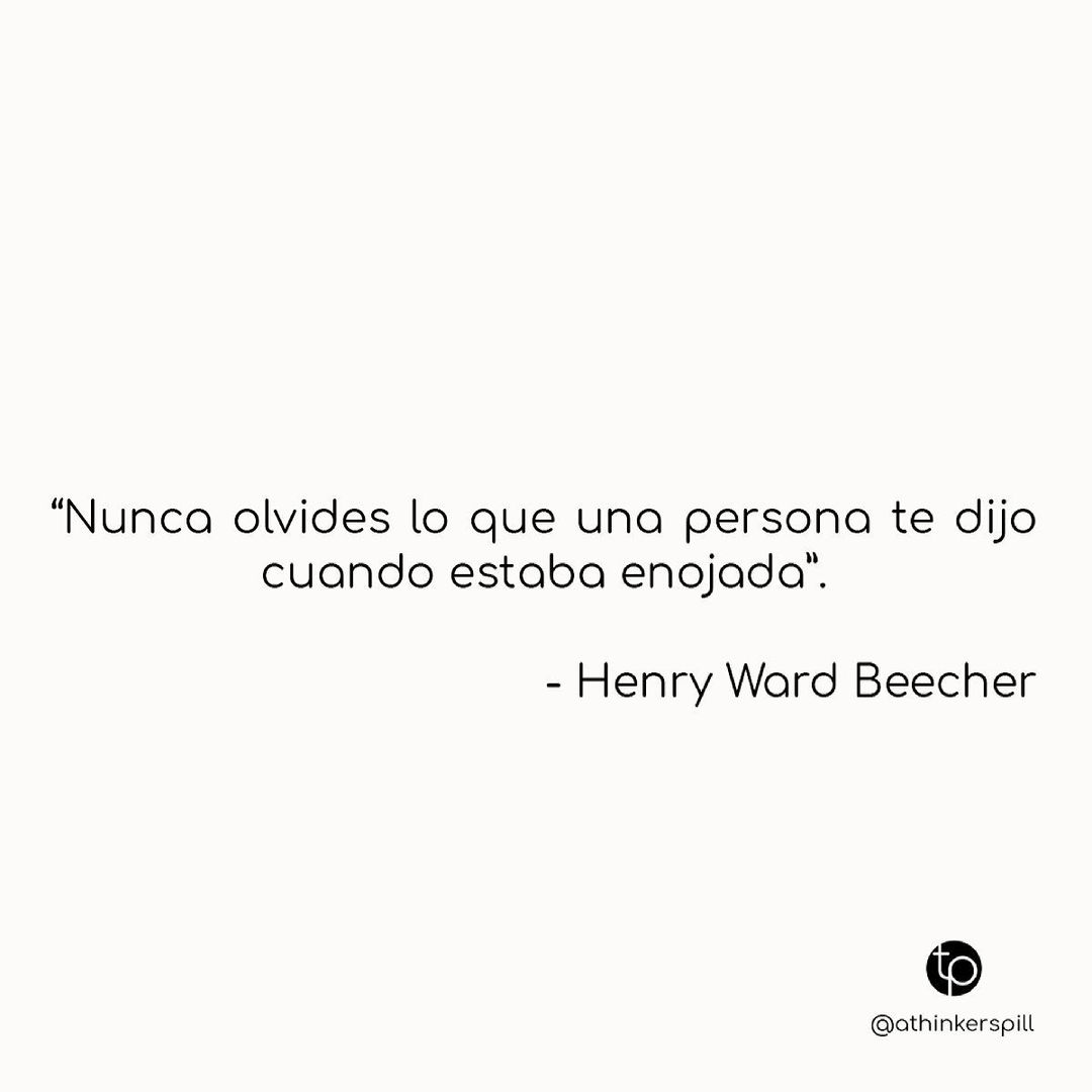 "Nunca olvides lo que una persona te dijo cuando estaba enojada". Henry Ward Beecher.