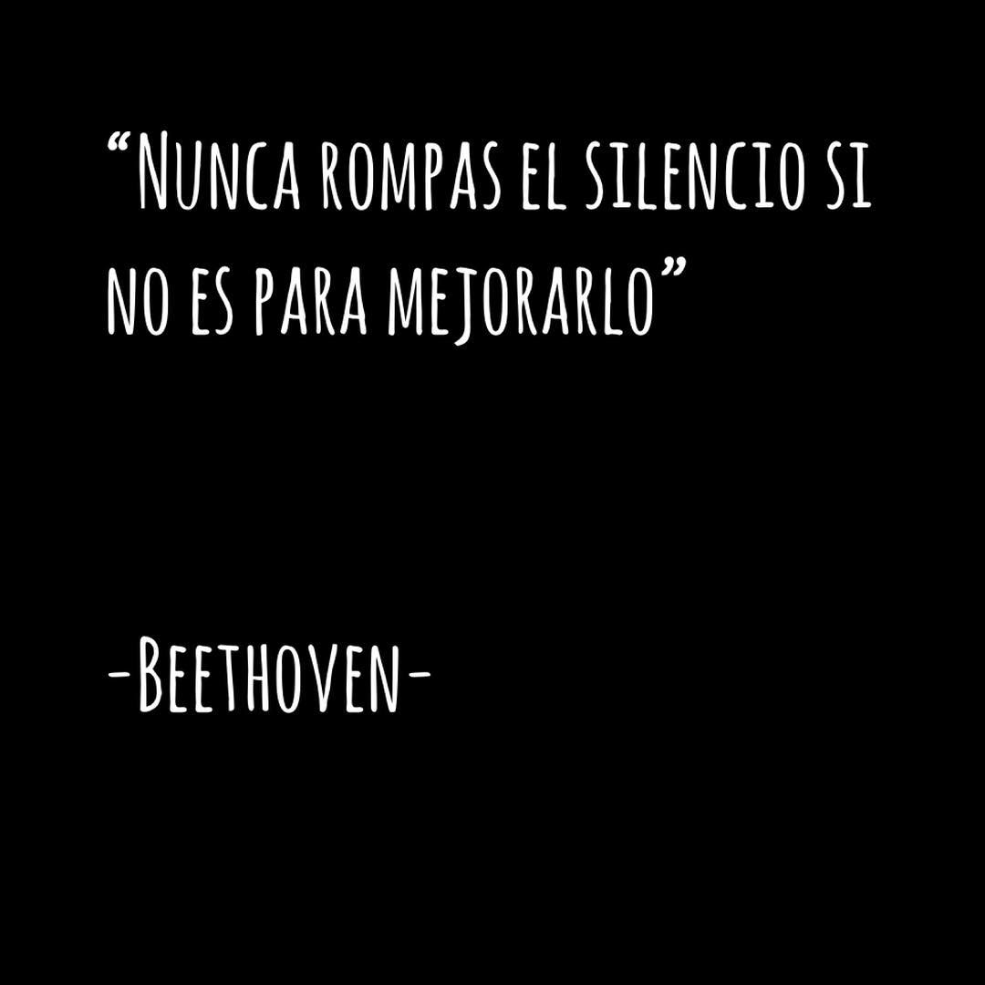 "Nunca rompas el silencio si no es para mejorarlo". Beethoven.