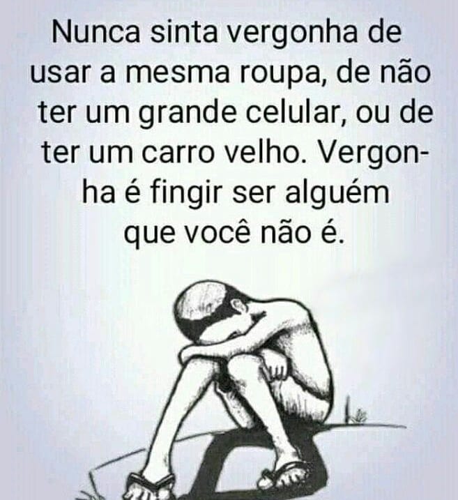 Nunca sinta vergonha de usar a mesma roupa, de não ter um grande celular, ou de ter um carro velho. Vergonha é fingir ser alguém que você não é.