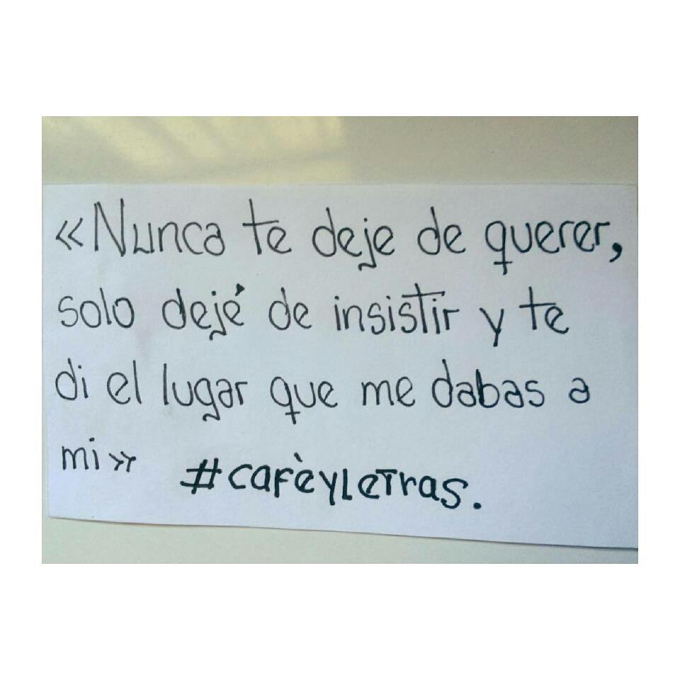 Nunca te dejé de querer, solo dejé de insistir y te di el lugar que me  dabas a mí. - Frases