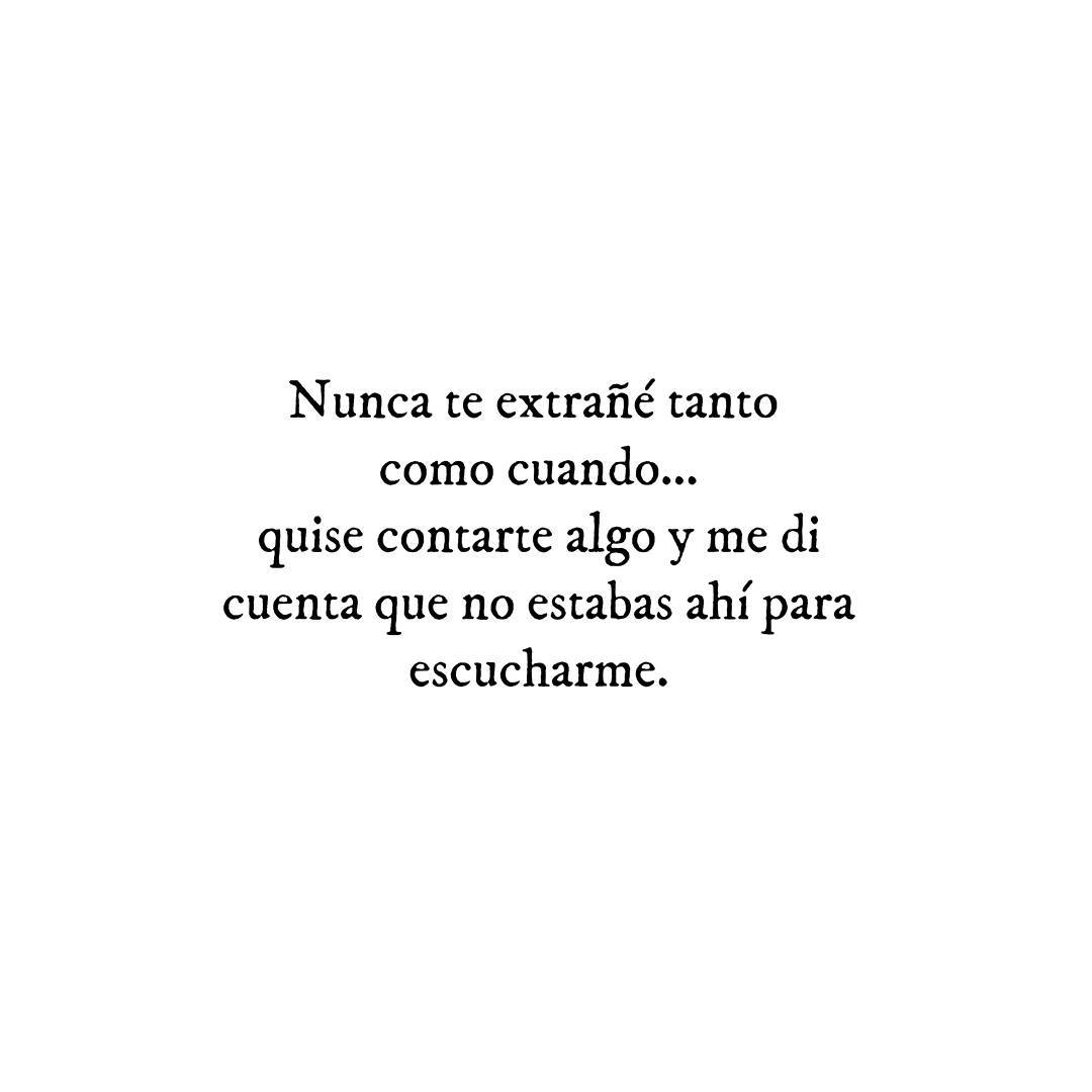 Nunca te extrañé tanto como cuando... quise contarte algo y me di cuenta que no estabas ahí para escucharme.