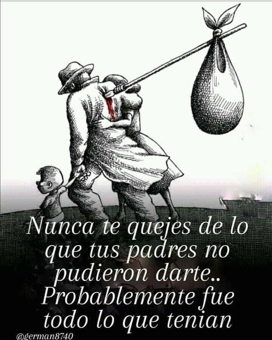 Nunca te quejes de lo que tus padres no pudieron darte... Probablemente fue todo lo que tenían.