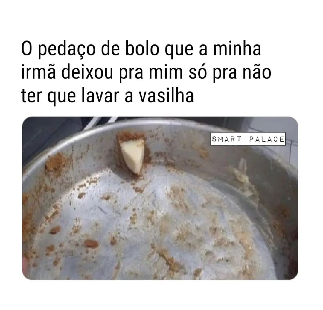 O Pedaço De Bolo Que A Minha Irmã Deixou Pra Mim Só Pra Não Ter Que Lavar A Vasilha Memes 8345