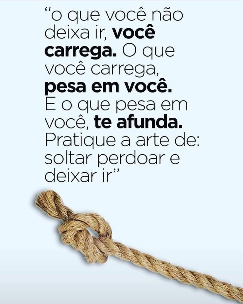 "O que você não deixa ir, você carrega. O que você carrega, pesa em você. E o que pesa em você, te afunda. Pratique a arte de: soltar perdoar e deixar ir".