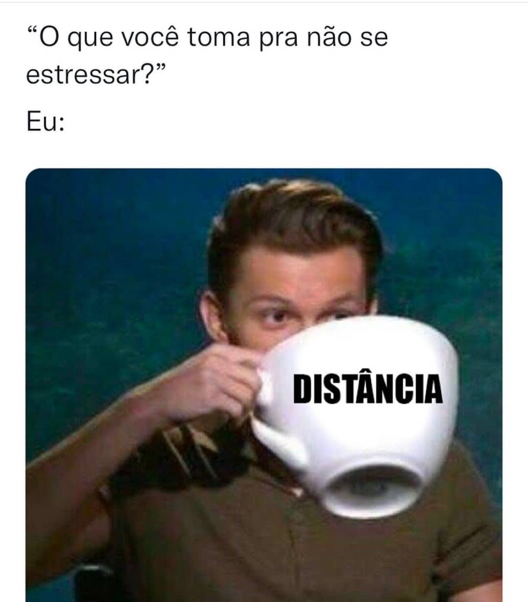 "O que você toma pra não se estressar?"  Eu: distância.