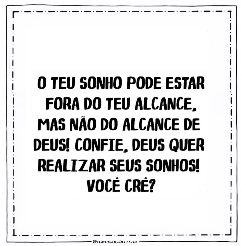 O teu sonho pode estar fora do teu alcance, mas nao do alcance de deus! Confie. Deus quer realizar seus sonhos! Você cré?