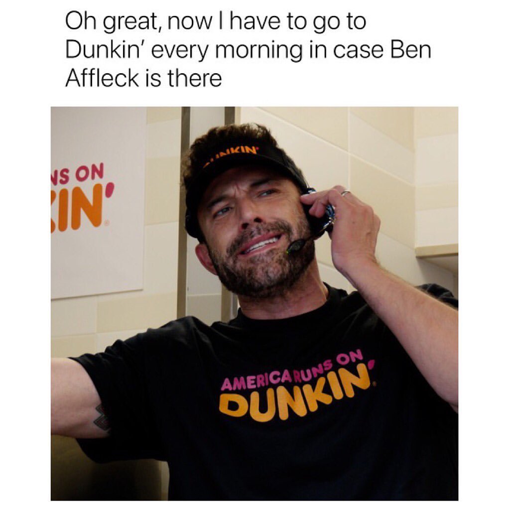 Oh great, now I have to go to Dunkin' every morning in case Ben Affleck is there.