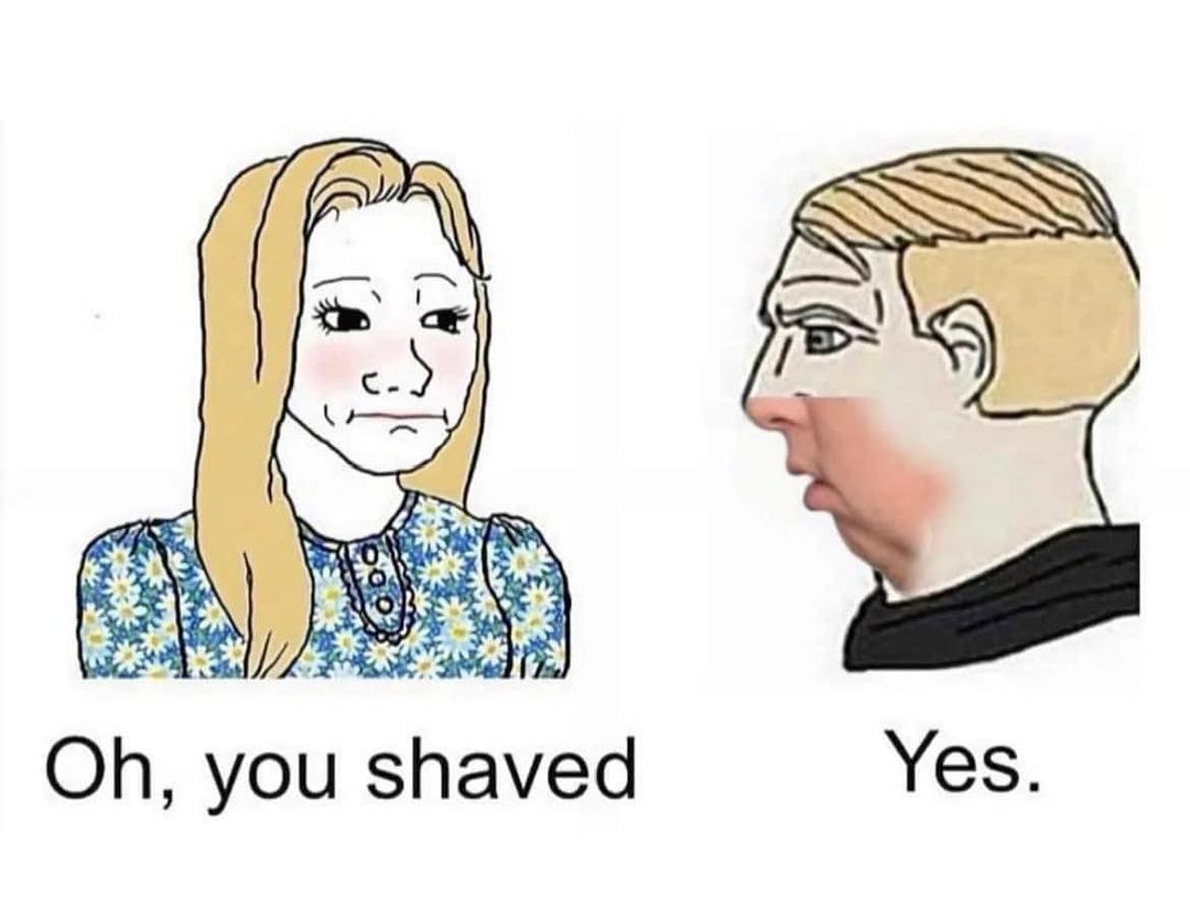 Oh, you shaved. Yes.