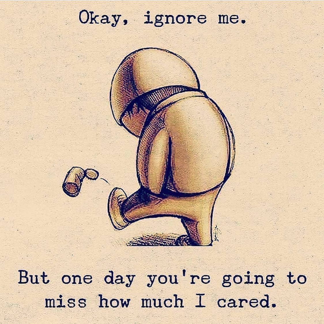Okay, ignore me. But one day you're going to miss how much I cared.