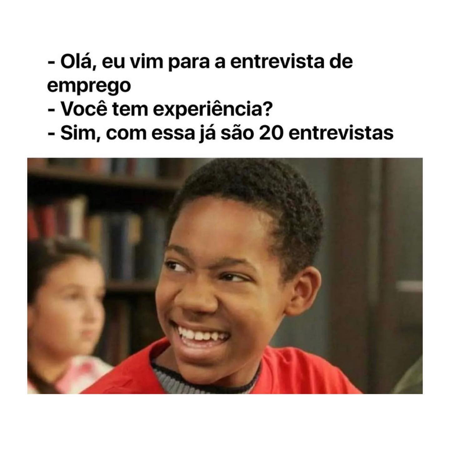 Olá, eu vim para a entrevista de emprego. Você tem experiência? Sim, com essa já são 20 entrevistas.