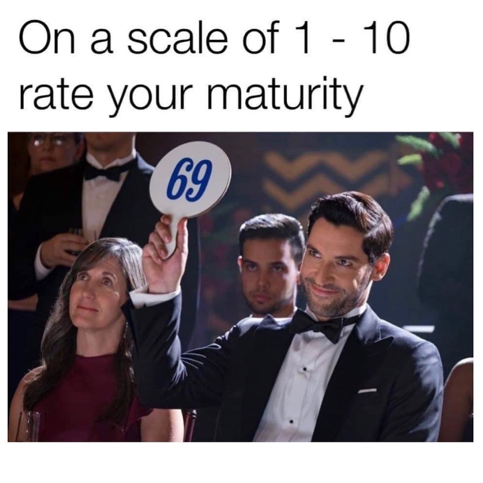 On a scale of 1 - 10 rate your maturity. 69.